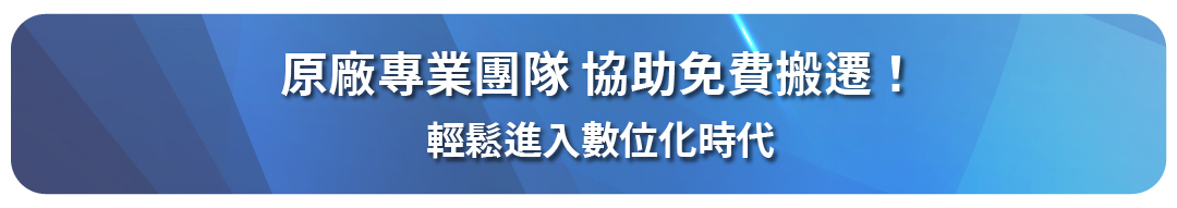 原廠專業團隊 協助免費搬遷! 輕鬆進入數位化時代 即日起至2024/12/31